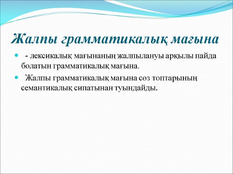 Жалпы грамматикалық мағына   - лексикалық мағынаның жалпылануы арқылы пайда болатын грамматикалық мағына.